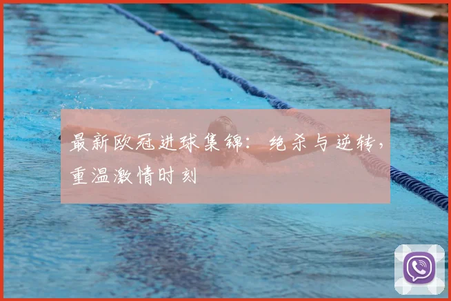 最新欧冠进球集锦：绝杀与逆转，重温激情时刻