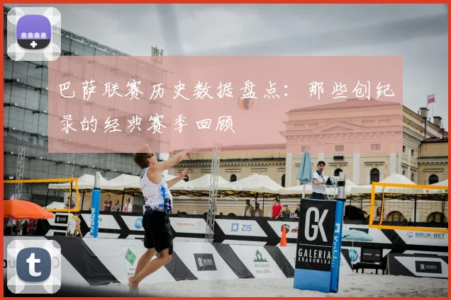 巴萨联赛历史数据盘点：那些创纪录的经典赛季回顾