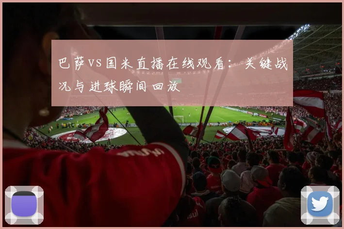 巴萨vs国米直播在线观看：关键战况与进球瞬间回放