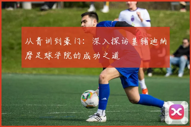 从青训到豪门：深入探访基辅迪纳摩足球学院的成功之道