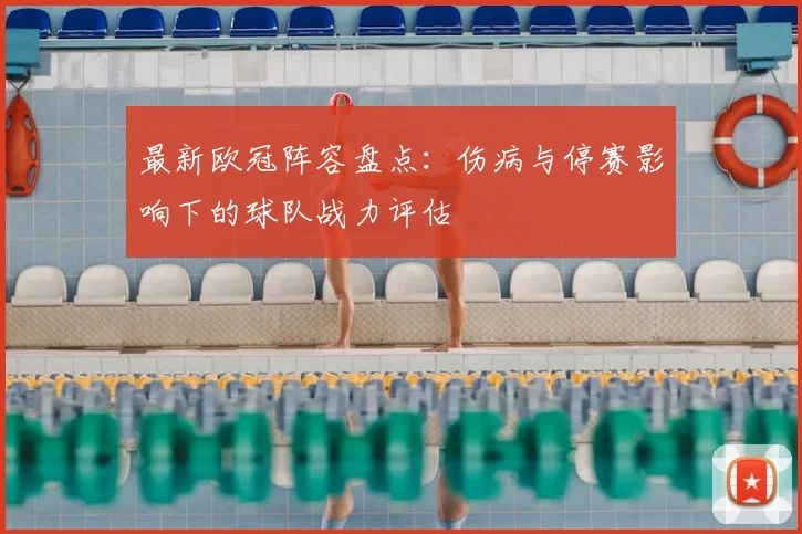 最新欧冠阵容盘点：伤病与停赛影响下的球队战力评估