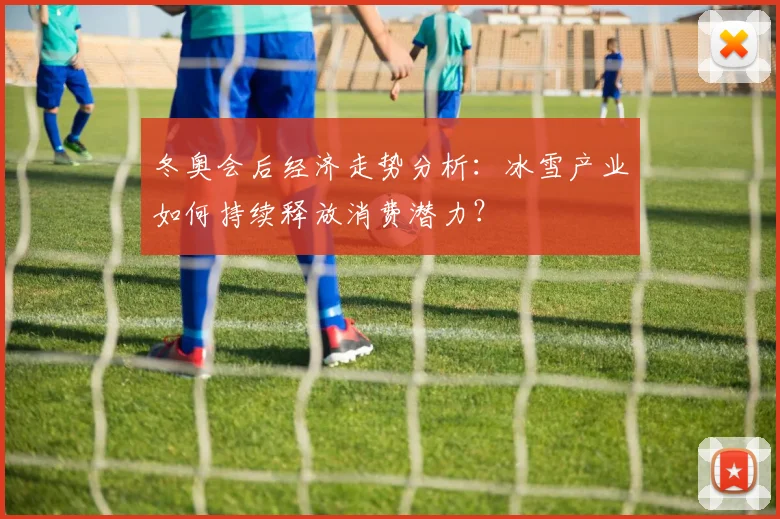 冬奥会后经济走势分析：冰雪产业如何持续释放消费潜力？