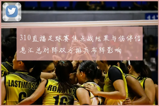 310直播足球赛焦点战结果与伤停信息汇总对阵双方排兵布阵影响