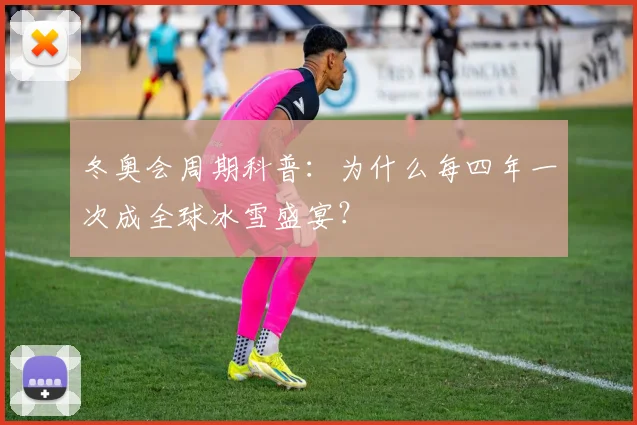 冬奥会周期科普：为什么每四年一次成全球冰雪盛宴？