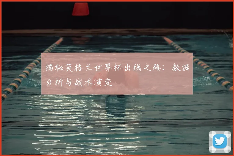 揭秘英格兰世界杯出线之路：数据分析与战术演变