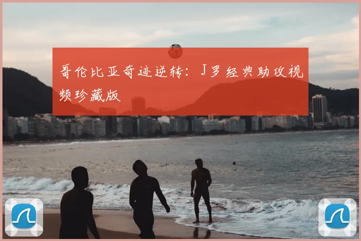 哥伦比亚奇迹逆转：J罗经典助攻视频珍藏版