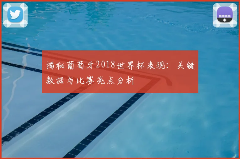 揭秘葡萄牙2018世界杯表现：关键数据与比赛亮点分析