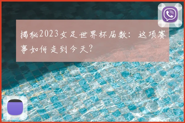揭秘2023女足世界杯届数：这项赛事如何走到今天？