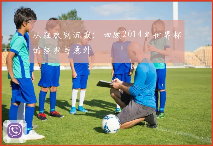 从狂欢到沉寂：回顾2014年世界杯的经典与意外