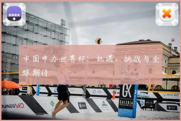 中国申办世界杯:机遇、挑战与全球期待