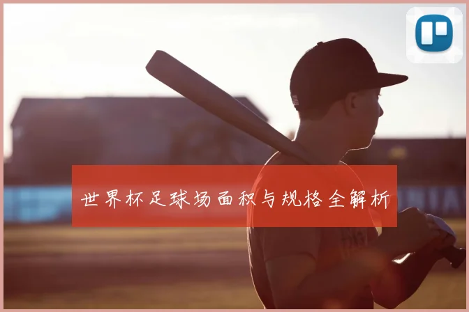 世界杯足球场面积与规格全解析