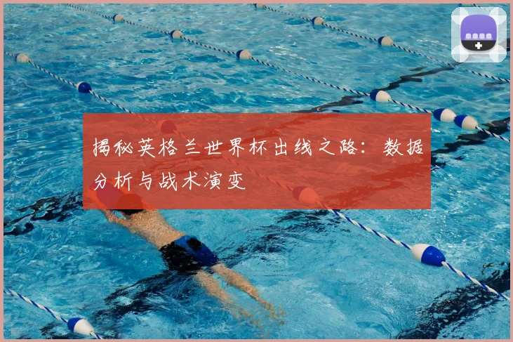 揭秘英格兰世界杯出线之路：数据分析与战术演变