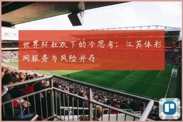 世界杯狂欢下的冷思考：江苏体彩网服务与风险并存